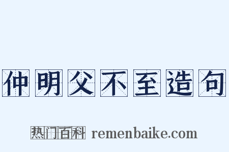 仲明父不至造句是什么意思的图片